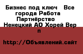 Бизнес под ключ - Все города Работа » Партнёрство   . Ненецкий АО,Хорей-Вер п.